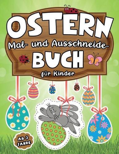 Ostern: Mal- und Ausschneide- buch fur Kinder ab 3 Jahren: Malen, Schneiden mit Schere und Dekorieren zur Osterzeit Bastelbuch mit Osterhasen, Ostereiern, Koerbe und mehr!