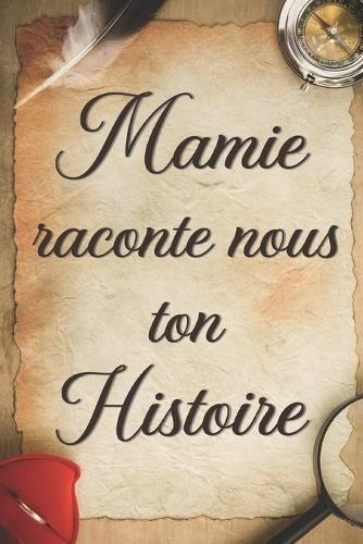 Mamie Raconte Nous Ton Histoire: + 100 Questions a Completer pour Connaitre L'histoire de Mamie Depuis son Enfance Jusqu'aujourd'hui - Cadeau Original et Personnalise pour votre Grand-mere.