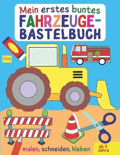 Mein erstes buntes Fahrzeuge-Bastelbuch: Alles, was fährt und fliegt - Autos, Bagger, Trucks, Flugzeuge und Raketen zum Malen, Kleben und Ausschneiden für Kinder ab 3, kunterbuntes Ausschneidebuch