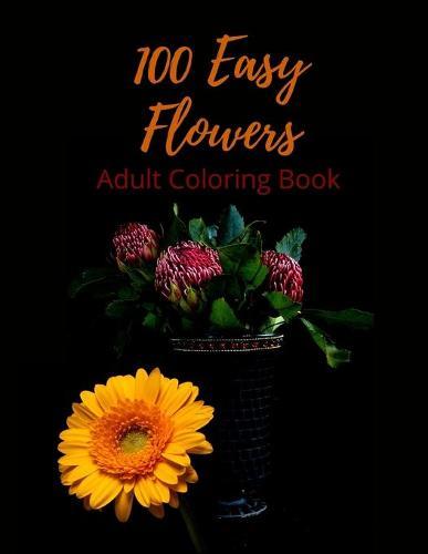100 Easy Flowers Adult Coloring Book: Beautiful Flowers Coloring Pages for Adult Relaxation Perfect Coloring Book for Seniors