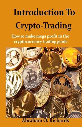 Introduction to Crypto Trading: How To Make Mega Profit In The Cryptocurrency Trading Guide