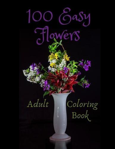 100 Easy Flowers Adult Coloring Book: Beautiful Flowers Coloring Pages for Adult Relaxation Perfect Coloring Book for Seniors