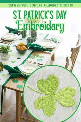 St. Patrick's Day Embroidery: Step by Step Guide to Create Gift Celebrating St Patrick's Day: Embroidery for Beginners