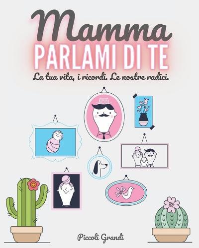 Mamma parlami di te: La tua vita, i ricordi. Le nostre radici