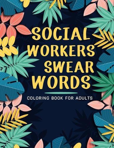 Social Workers Swear Words Coloring Book For Adults: Adult Coloring Book with Stress Relieving Social Workers Swear Words Coloring Book Designs for Relaxation.