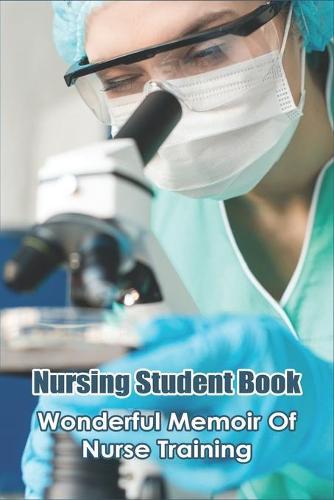 Nursing Student Book: Wonderful Memoir Of Nurse Training: A Day In The Life Of A Nurse Book