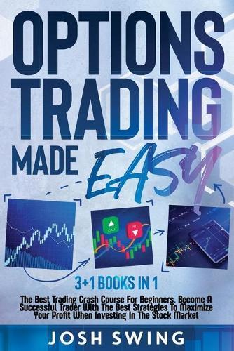 Options Trading Made Easy: 3+1 Books in 1: The Best Trading Crash Course For Beginners. Become A Successful Trader With The Best Strategies To Maximize Your Profit When Investing In The Stock Market