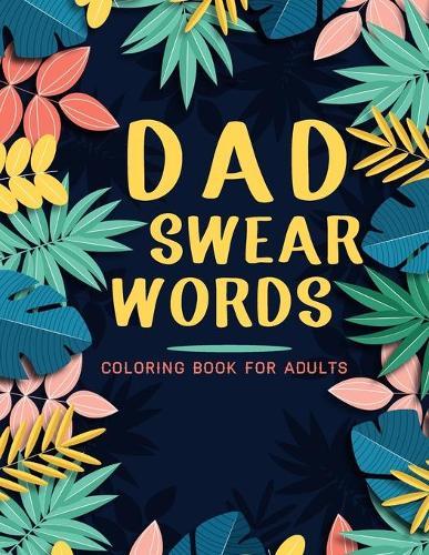 Dad swear words coloring book for adults: Adult Coloring Book with Stress Relieving Dad Swear Words Coloring Book Designs for Relaxation.