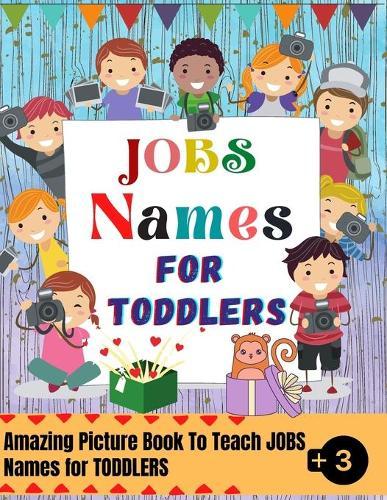 Jobs Names For Toddlers: A Picture Book That Will Help Your Child To Memorize The Names of Official Occupations and Handicrafts, Amazing And Colorful Picture Book For Toddlers 3-4 ages.