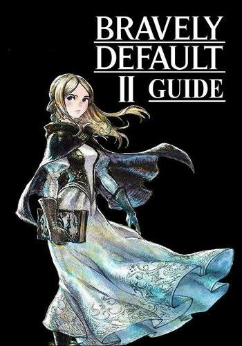 Bravely Default II Guide: The Complete Guide, Walkthrough, Tips and Hints to Become a Pro Player