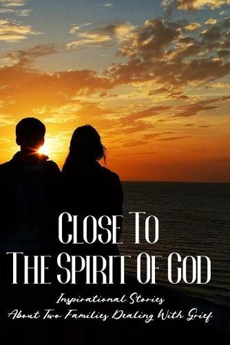 Close To The Spirit Of God: Inspirational Stories About Two Families Dealing With Grief: Book For Nurses