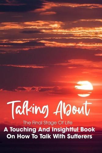 Talking About The Final Stage Of Life: A Touching And Insightful Book On How To Talk With Sufferers: Communication Books
