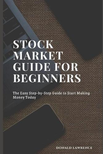 Stock Market Guide for Beginners: The Easy Step-by-Step Guide to Start Making Money Today