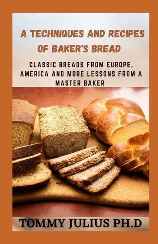 A Techniques and Recipes Of Baker's Bread: Classic Breads from Europe, America And More Lessons from A Master Baker