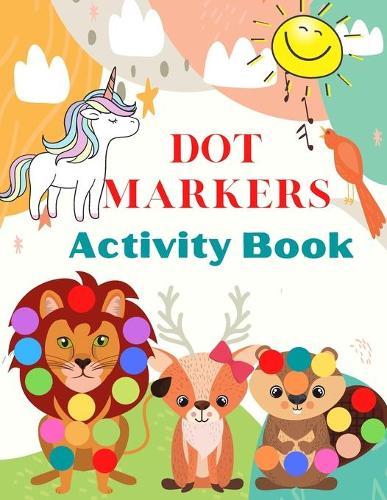 Dot Markers Activity Book: Cute Animals, Art Paint Daubers Kids Activity Easy Guided Big Dots For Kids Ages 3-5.