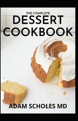 The Complete Dessert Cookbook: The Essential Guide And Recipes for Dessert Cookbook