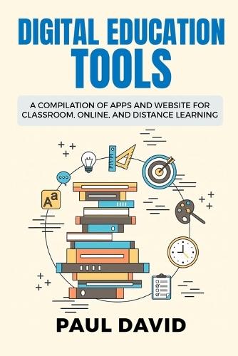 Digital Education Tools: A Compilation of Apps and Websites for Classroom, Online and Distance Learning