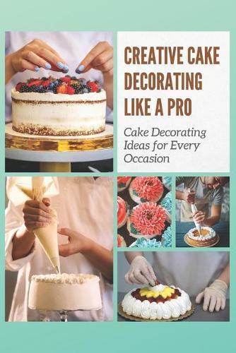 Creative Cake Decorating Like a Pro: Cake Decorating Ideas for Every Occasion