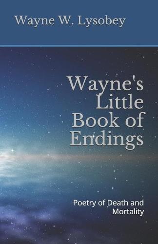 Wayne's Little Book of Endings: Poetry of Death and Mortality