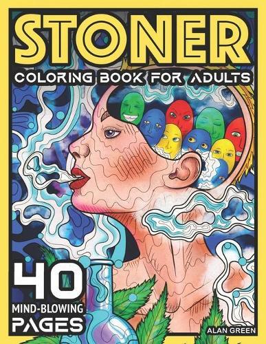 Stoner Coloring Book For Adults: 40 Mind-Blowing Pages - Your Psychedelic Coloring Book by Alan Green for Stress Relief Art Therapy and Relaxation