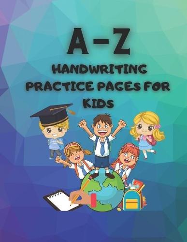A-Z Handwriting Practice Pages for Kids: Alphabet of Exercises to Develop Kids Handwriting
