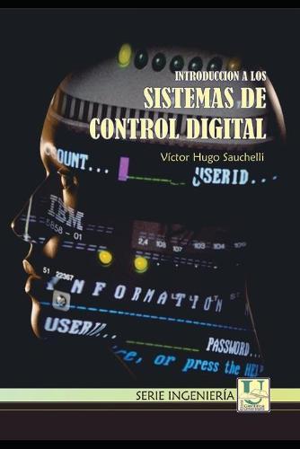 Introduccion a los Sistemas de Control Digital: Docente de la Facultad de Ciencias Exactas, Fisicas y Naturales de la Universidad Nacional de Cordoba
