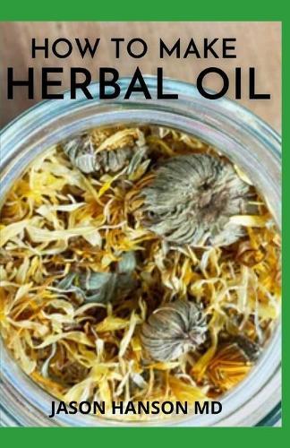 How to Make Herbal Oil: How To Make Your Own Natural Remedies At Home