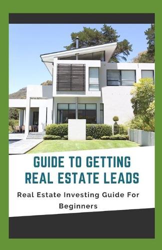 Guide To Getting Real Estate Leads: Real Estate Investing Guide For Beginners