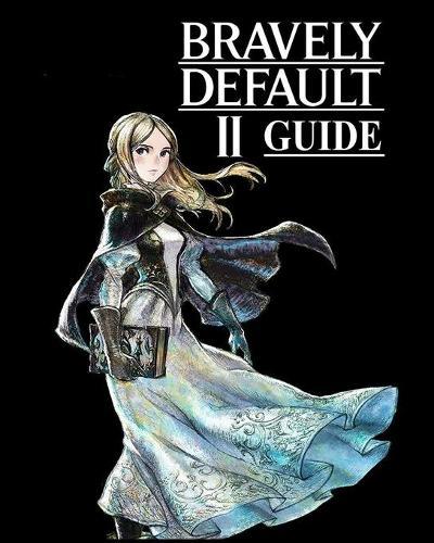 Bravely Default II Guide: Solution complète, procédure pas à pas, conseils et astuces pour devenir un joueur professionnel