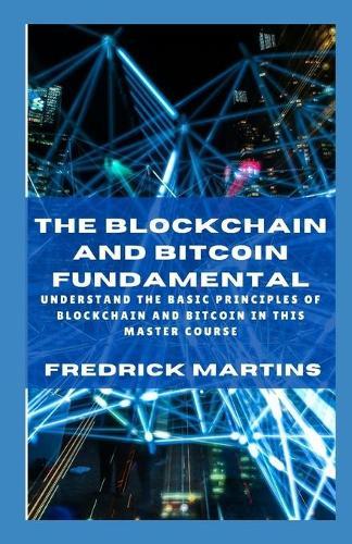 The Blockchain And Bitcoin Fundamental: Understand The Basic Principles Of Blockchain And Bitcoin In This Master Course