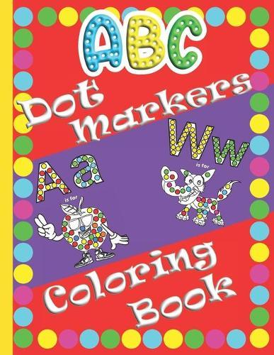 ABC Dot Markers Coloring Book: Alphabet Dot Markers Coloring Book For Toddlers And Preschoolers. Easy Guided BIG DOTS, Paint Dauber Coloring Basket Stuffer, do a dot activity book