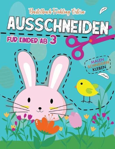 Fruhling Ostern Bastelbuch / Ausschneiden fur Kinder ab 3 / Schneiden, Kleben, Malen: Osterbuch fur Madchen und Junge - Schneiden Lernen - Ostern Basteln