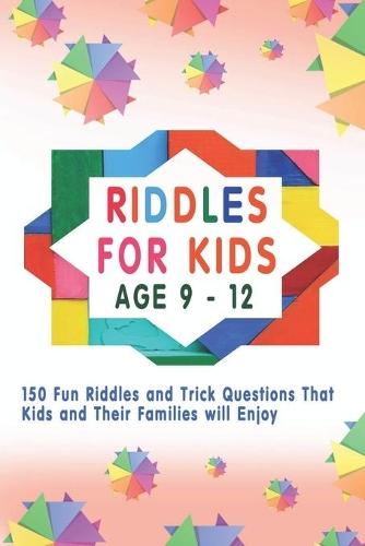 Riddles for Kids: 150 Fun Riddles and Trick Questions That Kids and Their Families will Enjoy Age 9 to 12