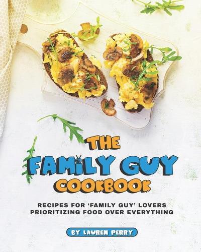 The Family Guy Cookbook: Recipes for 'Family Guy' Lovers Prioritizing Food Over Everything