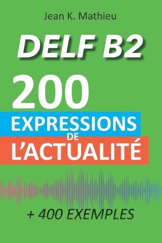 DELF B2 - 200 expressions de l'actualité (+ 400 exemples)