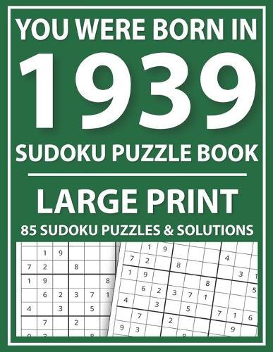 You Were Born In 1939: Large Print Sudoku Puzzle Book: Challenge Yourself with Sudoku Puzzle Book for Adults and Seniors-Easy Sudoku Puzzles With Solutions