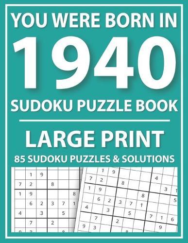 You Were Born In 1940: Large Print Sudoku Puzzle Book: Large Print Sudoku Puzzle Book for Adults and Seniors-Easy Sudoku Puzzles With Solutions