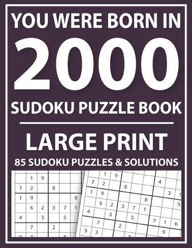 You Were Born In 2000: Large Print Sudoku Puzzle Book: Sudoku Puzzle Book for Adults and Seniors-Large Print Easy Sudoku Puzzles With Solutions