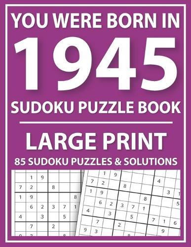 Large Print Sudoku Puzzle Book: You Were Born In 1945: A Special Easy To Read Sudoku Puzzles For Adults Large Print (Easy to Read Sudoku Puzzles for Seniors)