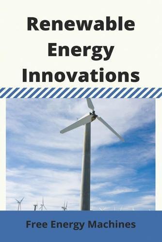 Renewable Energy Innovations: Free Energy Machines: Best 5 Renewable Energy Innovations