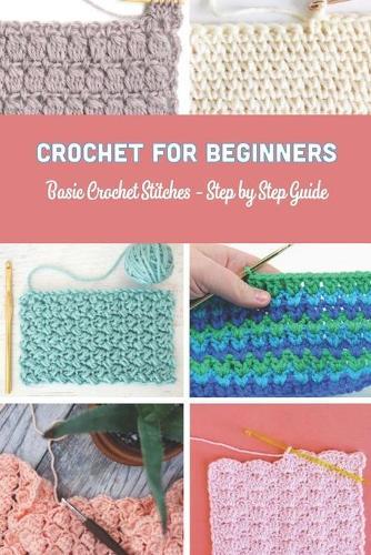 Crochet for Beginners: Basic Crochet Stitches - Step by Step Guide: Crochet Book Gift for Women
