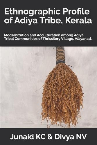 Ethnographic Profile of Adiya Tribe, Kerala: Modernization and Acculturation among Adiya Tribal Communities of Thrissilery Village, Wayanad