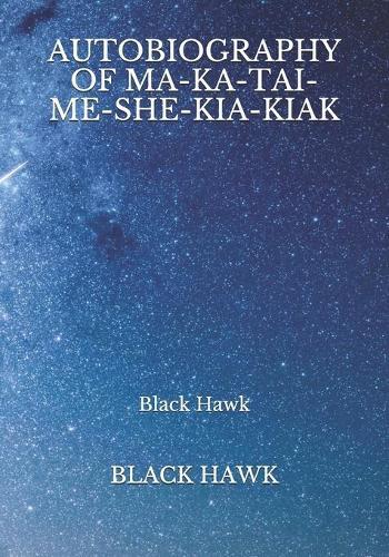 Autobiography Of Ma-ka-tai-me-she-kia-kiak: Black Hawk