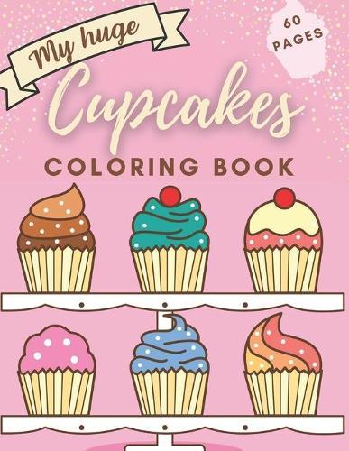 My huge Cupcake Coloring Book: Beautiful Cupcakes Delicious Dessert Cute Design for Adults and Teens Stress Relief