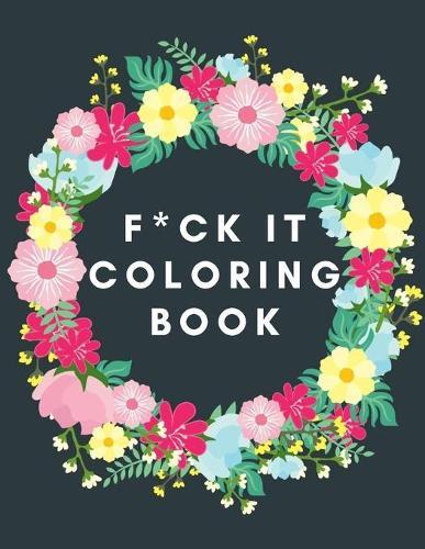 F*ck It Coloring Book: vulgar colouring for adults