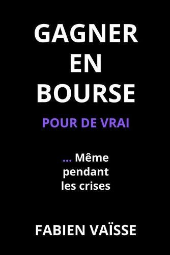 Gagner en bourse, pour de vrai ... meme pendant les crises: Pour l'epargnant et l'investisseur intelligent