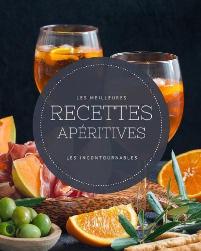 Les meilleures recettes aperitives - Les incontournables: 19 idees pour l'apero faciles a realiser et ultra gourmandes