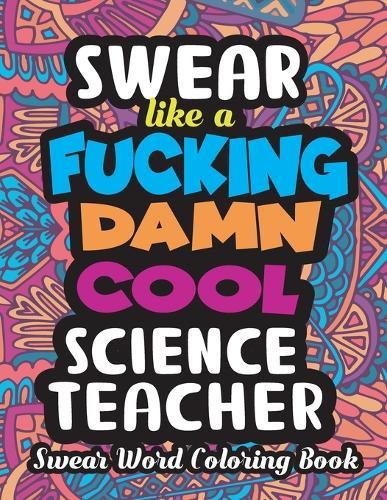 Swear Like a Fucking Damn Cool Science Teacher: Swear Word Coloring Book for Adults, Stress Relieving, Relaxation & Antistress Design Therapy, Funny Curse Word and Swearing Coloring Book, Vulgar Coloring Books for Adults