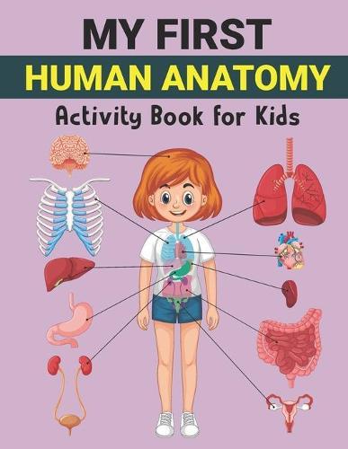 My First Human Anatomy Activity Book for Kids: Human Organ Name and Physiology Coloring Workbook for Kids Boy Girl Ages 3-5 Fun and Easy Educational Way to Learn About Human Anatomy for Kids Awesome Human Body Parts Coloring Book