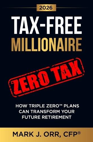 TAX-FREE Millionaire: How TRIPLE ZERO(TM) Plans Can Transform Your Future Retirement